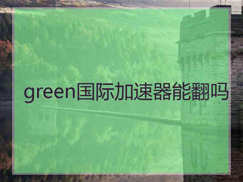 green国际加速器能翻吗