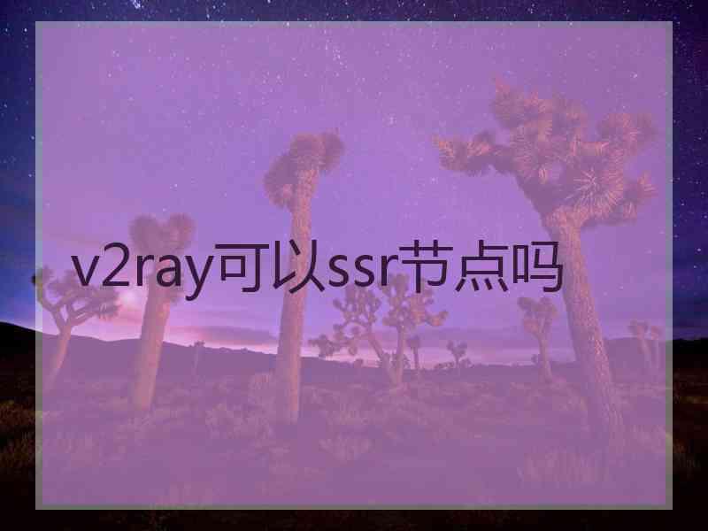 v2ray可以ssr节点吗