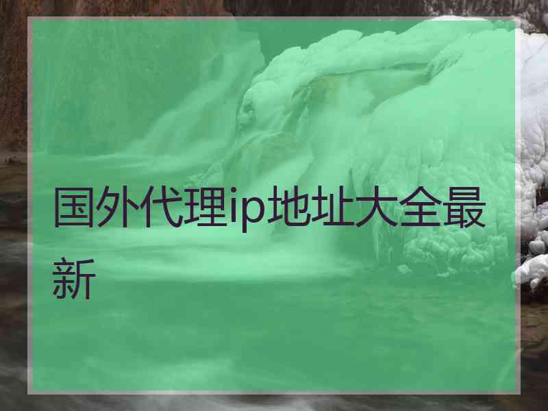 国外代理ip地址大全最新