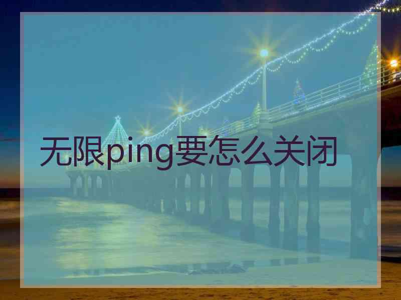 无限ping要怎么关闭