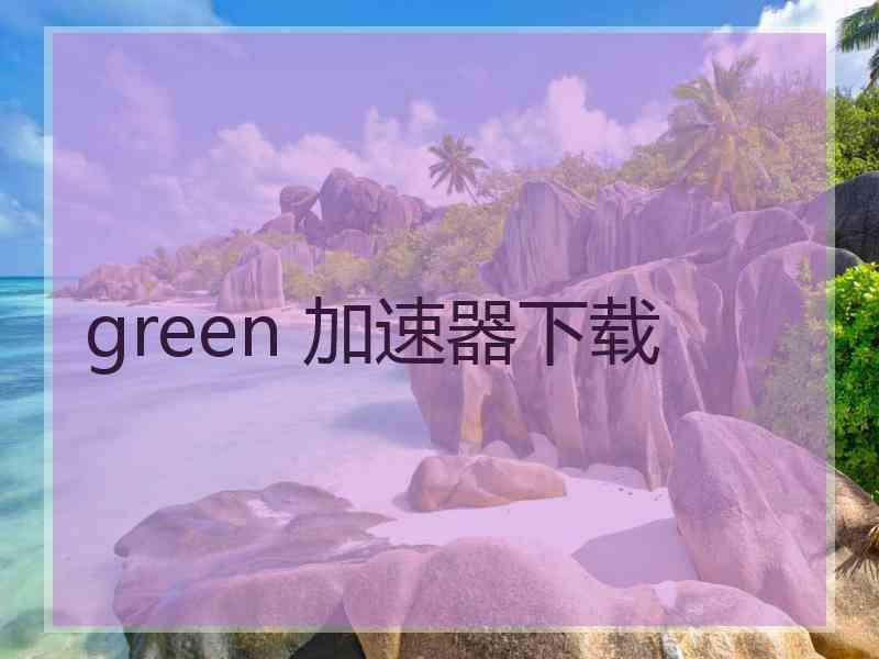 green 加速器下载