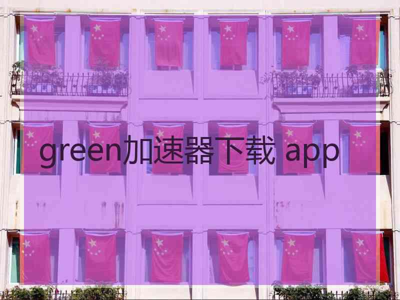 green加速器下载 app