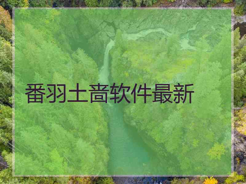 番羽土啬软件最新