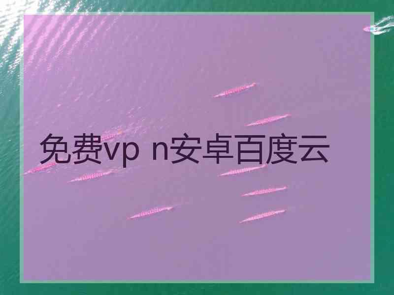 免费vp n安卓百度云