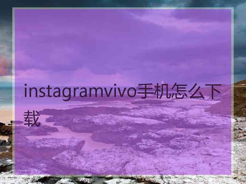 instagramvivo手机怎么下载