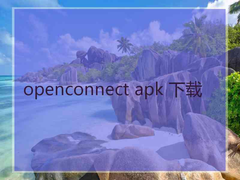 openconnect apk 下载