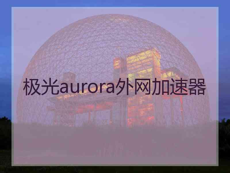 极光aurora外网加速器