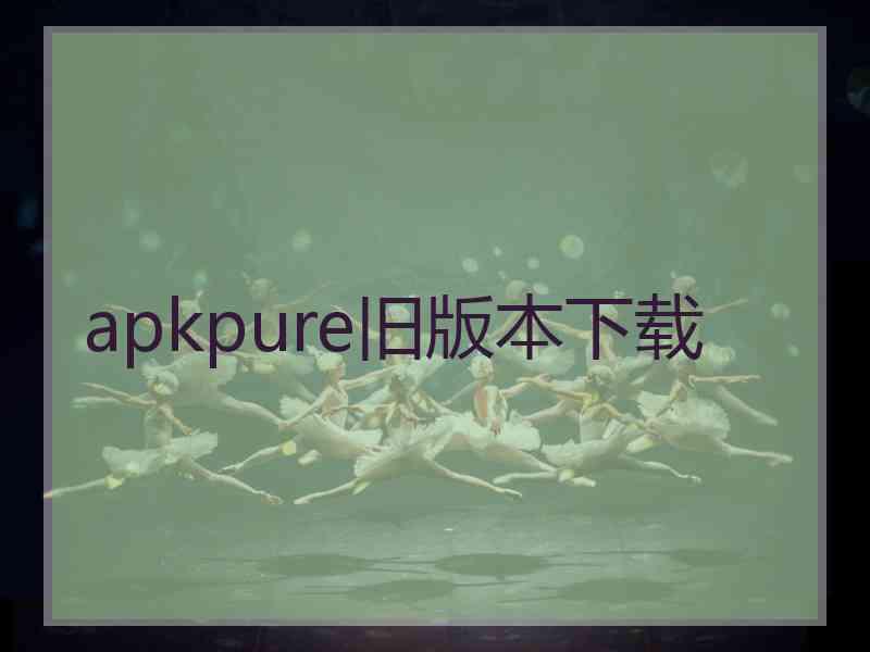 apkpure旧版本下载