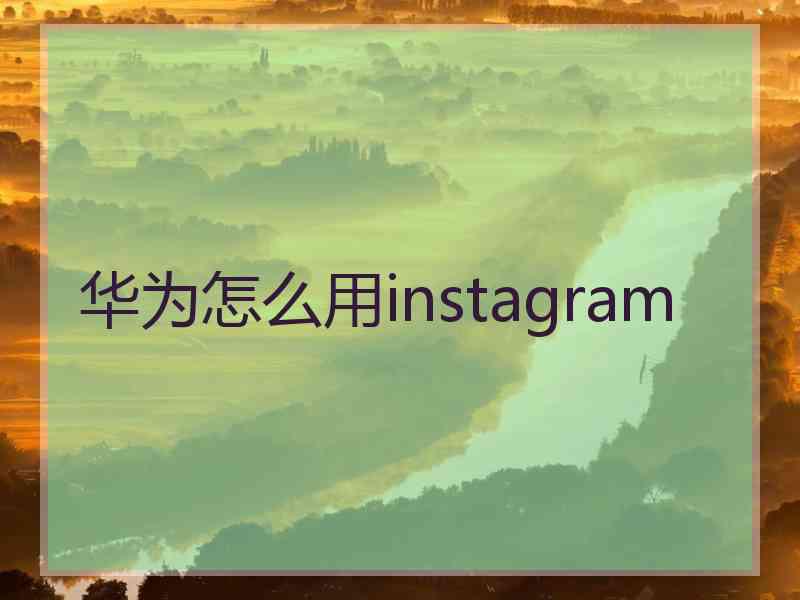 华为怎么用instagram